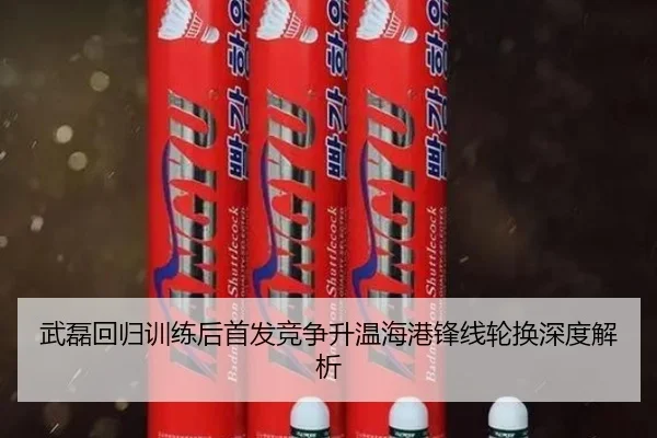 武磊回归训练后首发竞争升温海港锋线轮换深度解析